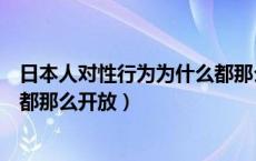 日本人对性行为为什么都那么开放（日本人对性行为为什么都那么开放）