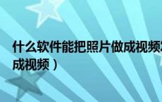 什么软件能把照片做成视频发给别人（什么软件能把照片做成视频）