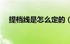 提档线是怎么定的（提档线什么时候出）