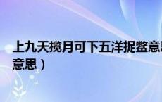 上九天揽月可下五洋捉鳖意思（上九天揽月下五洋捉鳖什么意思）
