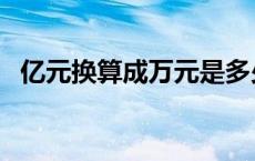 亿元换算成万元是多少（亿元换算成万元）
