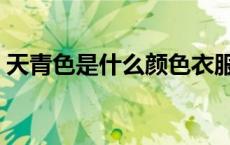 天青色是什么颜色衣服（天青色是什么颜色）
