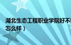 湖北生态工程职业学院好不好（湖北生态工程职业技术学院怎么样）