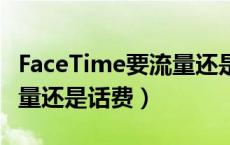 FaceTime要流量还是话费（facetime是用流量还是话费）