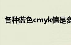 各种蓝色cmyk值是多少（火焰蓝cmyk值）