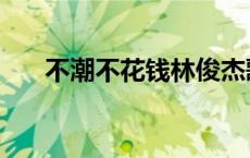 不潮不花钱林俊杰歌词（不潮不花钱）