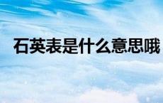 石英表是什么意思哦（石英表是什么意思）