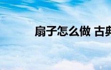 扇子怎么做 古典（扇子怎么折）