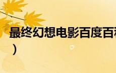 最终幻想电影百度百科（最终幻想电影有几部）