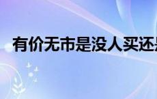 有价无市是没人买还是没人卖（有价无市）
