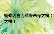 杨修因言而惹来杀身之祸（杨修都犯了哪些错误因之了杀身之祸）