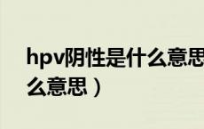 hpv阴性是什么意思,严重吗（hpv阴性是什么意思）