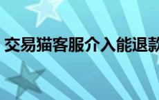 交易猫客服介入能退款成功吗（交易猫客服）