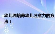 幼儿园培养幼儿注意力的方法有哪些（培养幼儿注意力的方法）