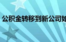 公积金转移到新公司如何办理（公积金转移）
