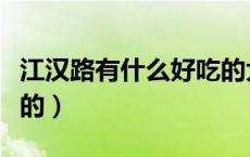 江汉路有什么好吃的大餐（江汉路有什么好吃的）