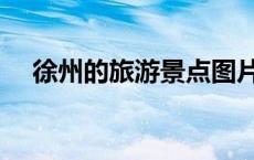 徐州的旅游景点图片（徐州的旅游景点）