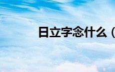 日立字念什么（日立读什么字）