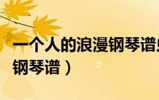 一个人的浪漫钢琴谱虫虫钢琴（一个人的浪漫钢琴谱）