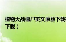 植物大战僵尸英文原版下载破解版（植物大战僵尸英文原版下载）