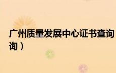 广州质量发展中心证书查询（广州市质量技术监督局证件查询）
