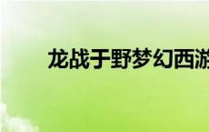 龙战于野梦幻西游技能（龙战于野）