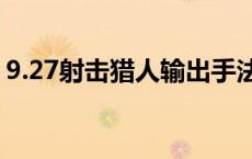 9.27射击猎人输出手法（射击猎人输出手法）