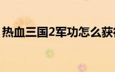 热血三国2军功怎么获得（热血三国2大补贴）