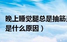 晚上睡觉腿总是抽筋是什么原因（腿总是抽筋是什么原因）