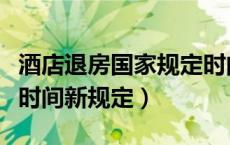 酒店退房国家规定时间是什么时间（酒店退房时间新规定）