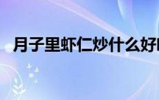 月子里虾仁炒什么好吃（虾仁炒什么好吃）