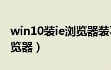 win10装ie浏览器装不上（win10系统装ie浏览器）