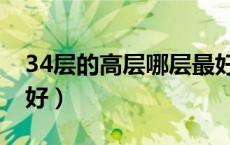 34层的高层哪层最好（34高层楼房住几层最好）