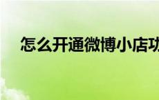 怎么开通微博小店功能（怎么开通微博）