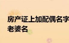 房产证上加配偶名字需要什么手续?房产证加老婆名