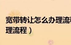 宽带转让怎么办理流程视频（宽带转让怎么办理流程）