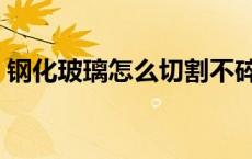 钢化玻璃怎么切割不碎（钢化玻璃怎么切割）