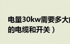 电量30kw需要多大的电缆（30kw要用多大的电缆和开关）