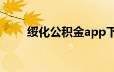 绥化公积金app下载（绥化公积金）