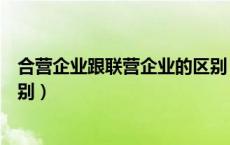 合营企业跟联营企业的区别（联营企业和合营企业有什么区别）