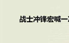 战士冲锋宏喊一次（战士冲锋宏）