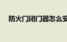 防火门闭门器怎么安装（防火门闭门器）