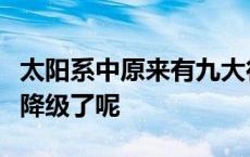 太阳系中原来有九大行星是什么原因将冥王星降级了呢