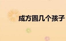 成方圆几个孩子（成方圆有孩子）