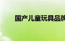 国产儿童玩具品牌（儿童玩具品牌）