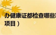 办健康证都检查哪些项目（办健康证检查哪些项目）