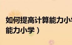如何提高计算能力小学四年级（如何提高计算能力小学）