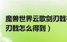 魔兽世界云歌剑刃戟在哪买（魔兽世界云歌剑刃戟怎么得到）