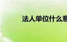 法人单位什么意思（法人单位）