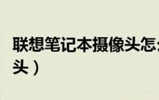 联想笔记本摄像头怎么打开（联想笔记本摄像头）